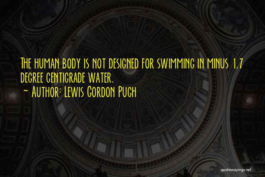 Lewis Gordon Pugh Quotes: The Human Body Is Not Designed For Swimming In Minus 1.7 Degree Centigrade Water.