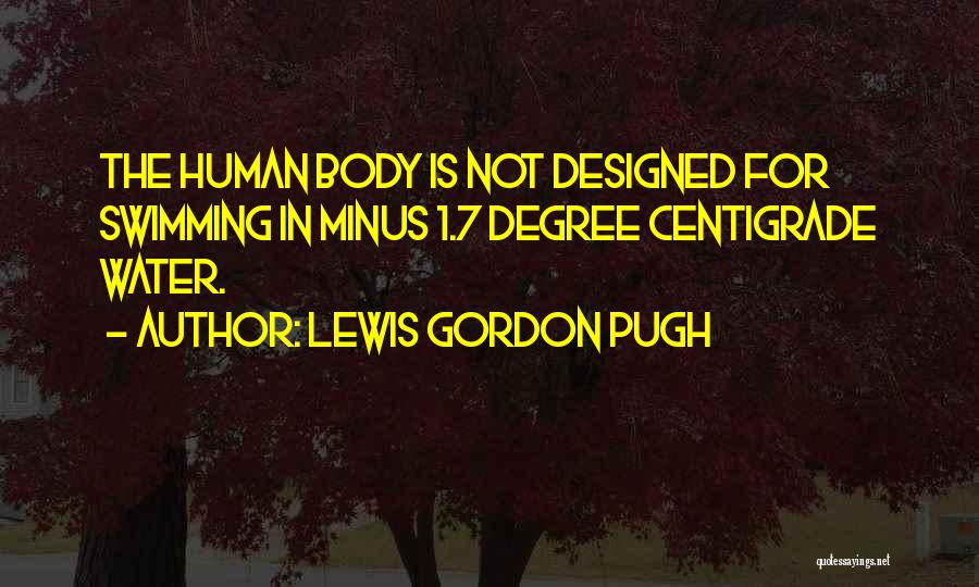 Lewis Gordon Pugh Quotes: The Human Body Is Not Designed For Swimming In Minus 1.7 Degree Centigrade Water.