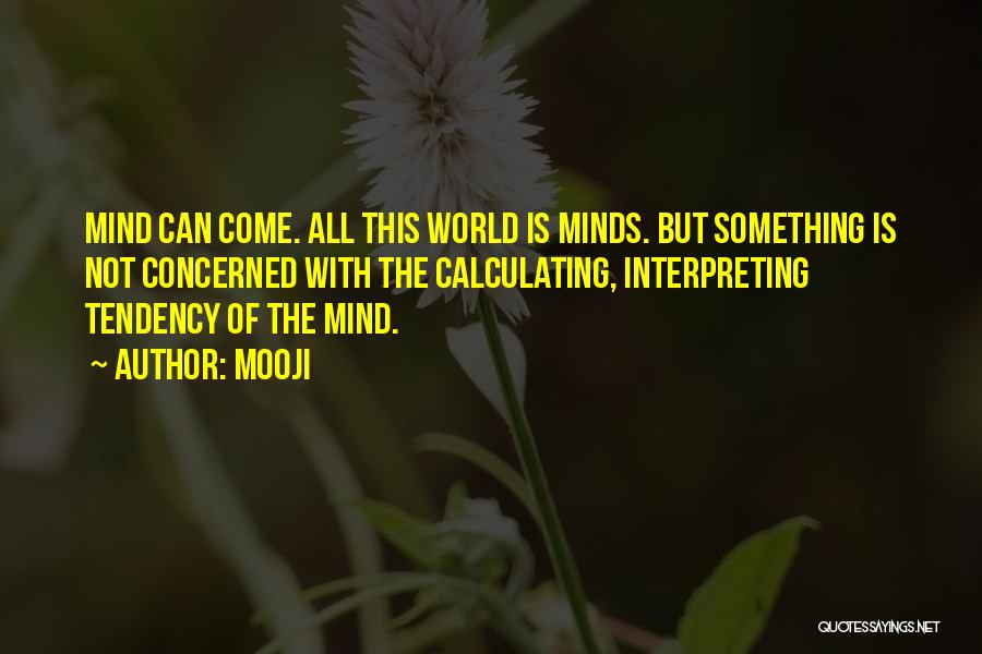 Mooji Quotes: Mind Can Come. All This World Is Minds. But Something Is Not Concerned With The Calculating, Interpreting Tendency Of The