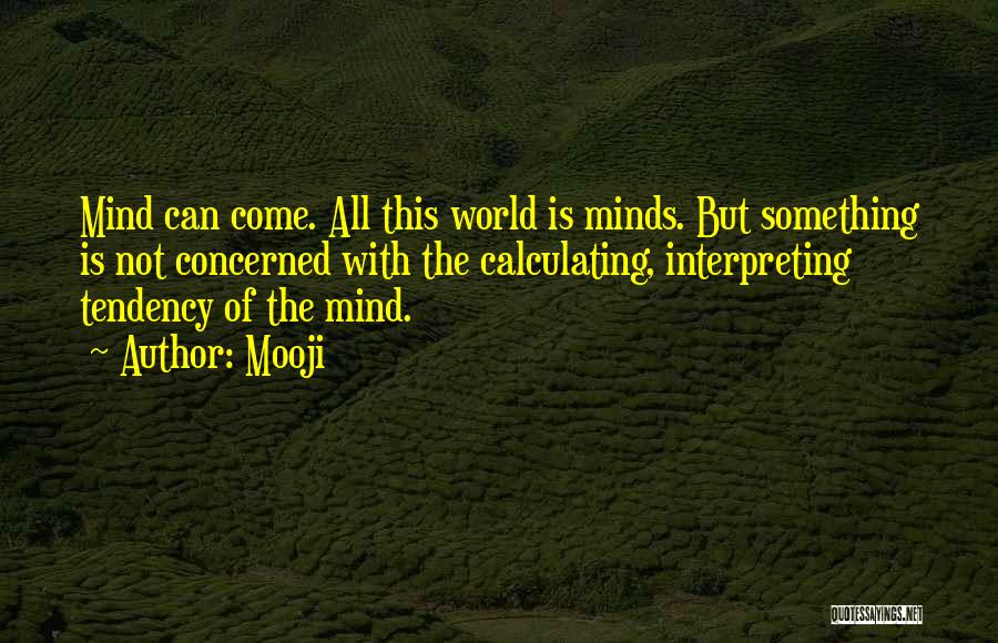 Mooji Quotes: Mind Can Come. All This World Is Minds. But Something Is Not Concerned With The Calculating, Interpreting Tendency Of The