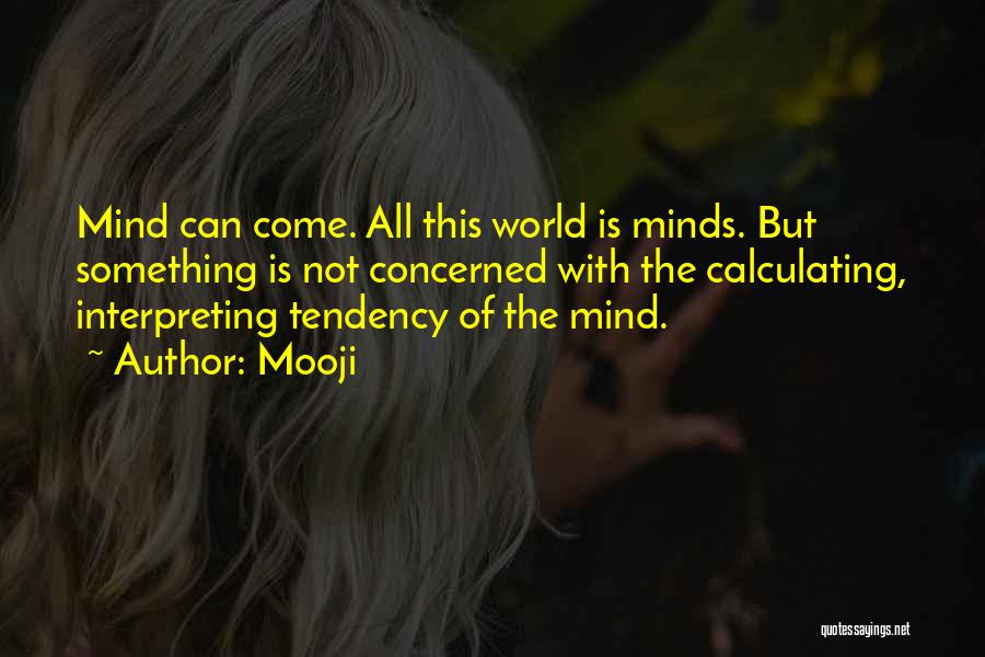 Mooji Quotes: Mind Can Come. All This World Is Minds. But Something Is Not Concerned With The Calculating, Interpreting Tendency Of The