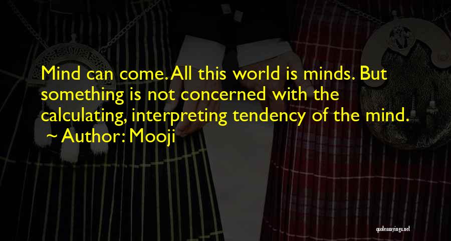 Mooji Quotes: Mind Can Come. All This World Is Minds. But Something Is Not Concerned With The Calculating, Interpreting Tendency Of The