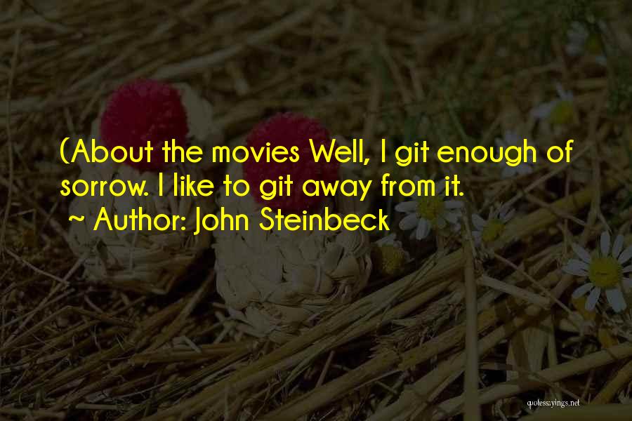 John Steinbeck Quotes: (about The Movies Well, I Git Enough Of Sorrow. I Like To Git Away From It.