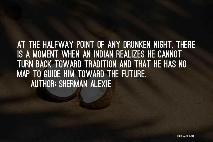Sherman Alexie Quotes: At The Halfway Point Of Any Drunken Night, There Is A Moment When An Indian Realizes He Cannot Turn Back