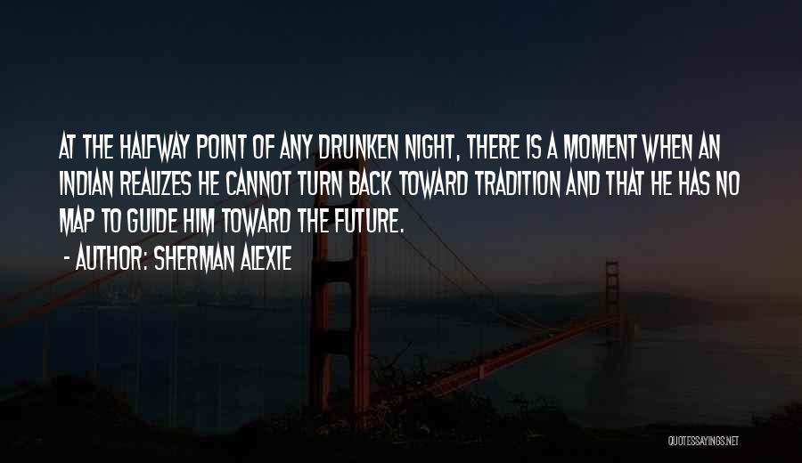 Sherman Alexie Quotes: At The Halfway Point Of Any Drunken Night, There Is A Moment When An Indian Realizes He Cannot Turn Back