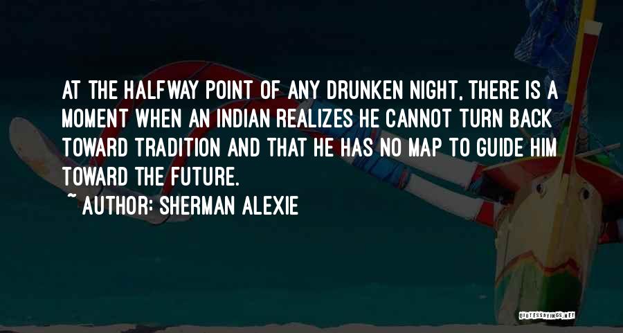 Sherman Alexie Quotes: At The Halfway Point Of Any Drunken Night, There Is A Moment When An Indian Realizes He Cannot Turn Back