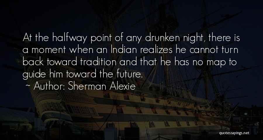 Sherman Alexie Quotes: At The Halfway Point Of Any Drunken Night, There Is A Moment When An Indian Realizes He Cannot Turn Back