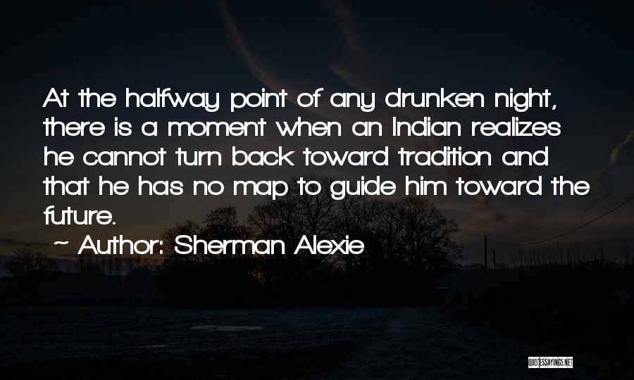 Sherman Alexie Quotes: At The Halfway Point Of Any Drunken Night, There Is A Moment When An Indian Realizes He Cannot Turn Back