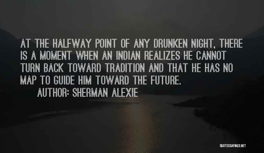 Sherman Alexie Quotes: At The Halfway Point Of Any Drunken Night, There Is A Moment When An Indian Realizes He Cannot Turn Back