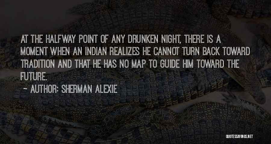 Sherman Alexie Quotes: At The Halfway Point Of Any Drunken Night, There Is A Moment When An Indian Realizes He Cannot Turn Back