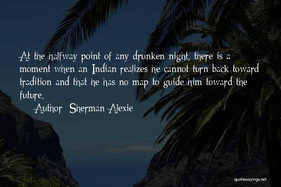 Sherman Alexie Quotes: At The Halfway Point Of Any Drunken Night, There Is A Moment When An Indian Realizes He Cannot Turn Back