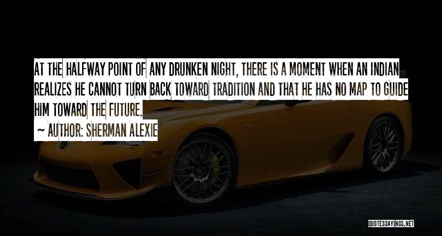 Sherman Alexie Quotes: At The Halfway Point Of Any Drunken Night, There Is A Moment When An Indian Realizes He Cannot Turn Back