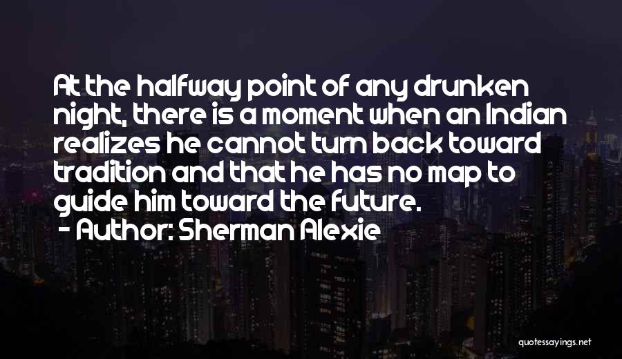 Sherman Alexie Quotes: At The Halfway Point Of Any Drunken Night, There Is A Moment When An Indian Realizes He Cannot Turn Back