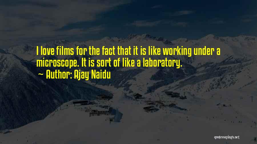 Ajay Naidu Quotes: I Love Films For The Fact That It Is Like Working Under A Microscope. It Is Sort Of Like A