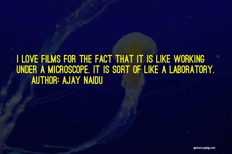 Ajay Naidu Quotes: I Love Films For The Fact That It Is Like Working Under A Microscope. It Is Sort Of Like A