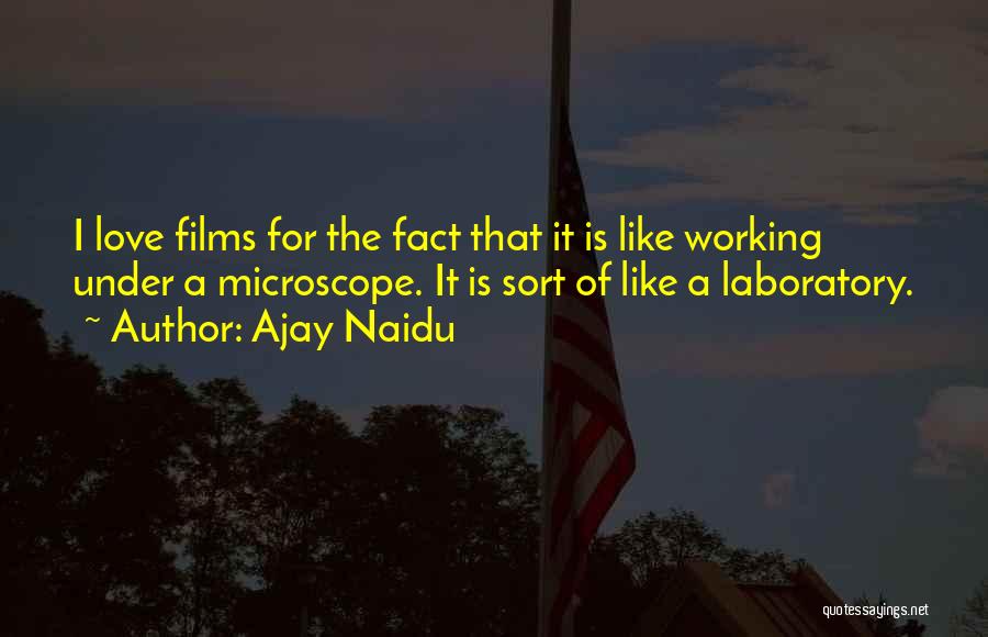 Ajay Naidu Quotes: I Love Films For The Fact That It Is Like Working Under A Microscope. It Is Sort Of Like A