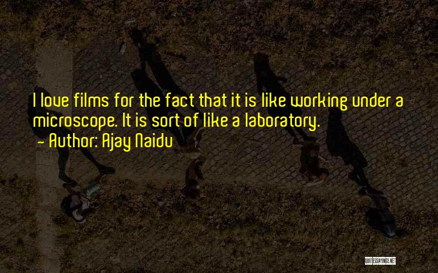 Ajay Naidu Quotes: I Love Films For The Fact That It Is Like Working Under A Microscope. It Is Sort Of Like A