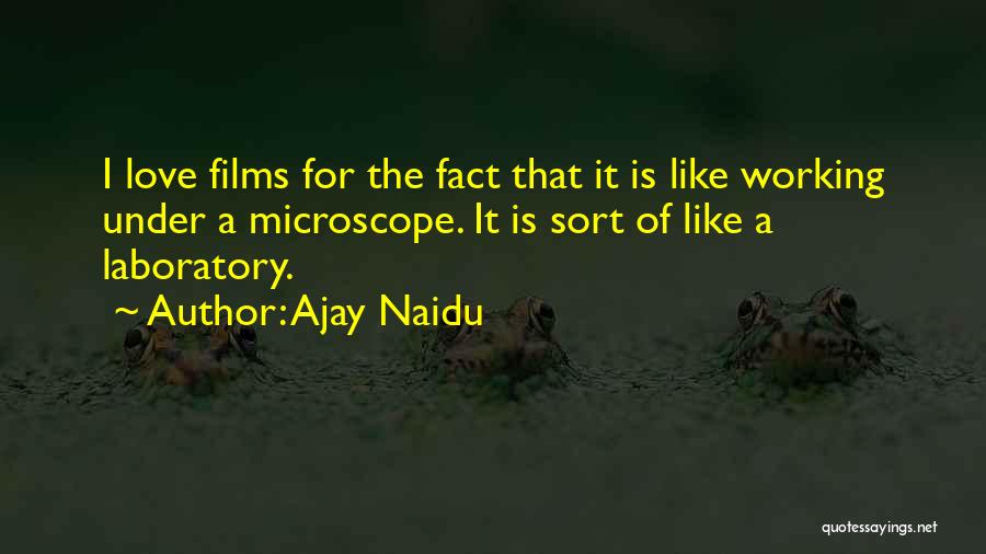 Ajay Naidu Quotes: I Love Films For The Fact That It Is Like Working Under A Microscope. It Is Sort Of Like A