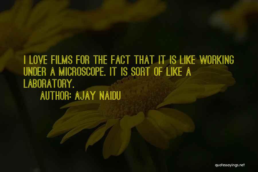 Ajay Naidu Quotes: I Love Films For The Fact That It Is Like Working Under A Microscope. It Is Sort Of Like A