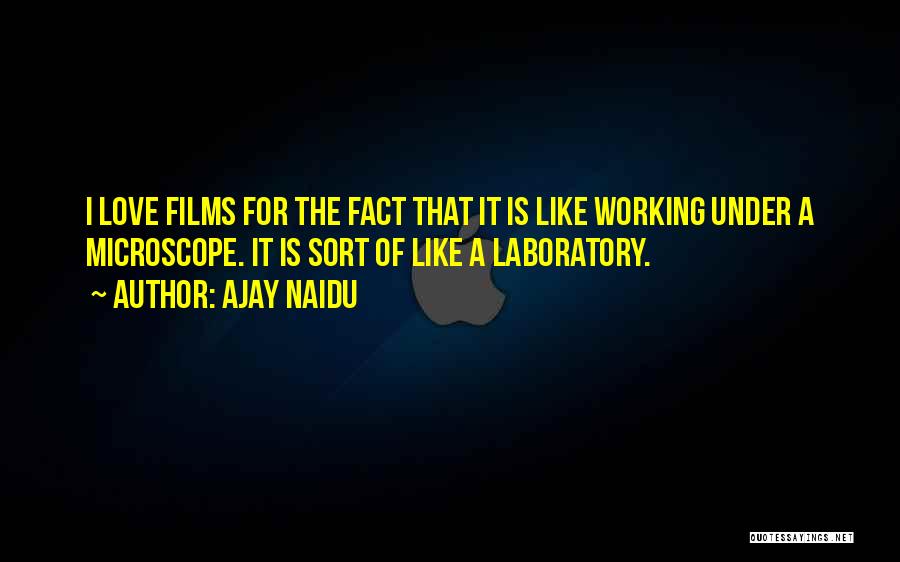 Ajay Naidu Quotes: I Love Films For The Fact That It Is Like Working Under A Microscope. It Is Sort Of Like A