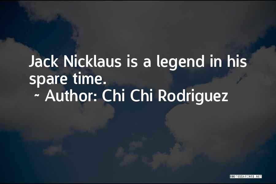 Chi Chi Rodriguez Quotes: Jack Nicklaus Is A Legend In His Spare Time.
