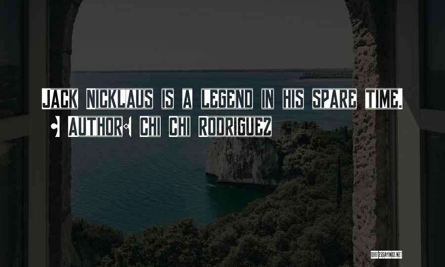 Chi Chi Rodriguez Quotes: Jack Nicklaus Is A Legend In His Spare Time.