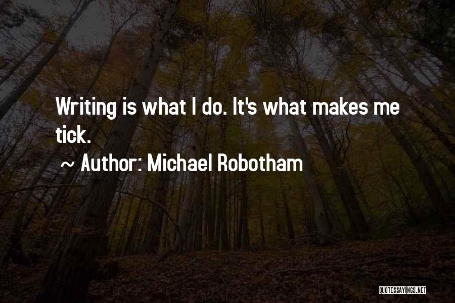 Michael Robotham Quotes: Writing Is What I Do. It's What Makes Me Tick.