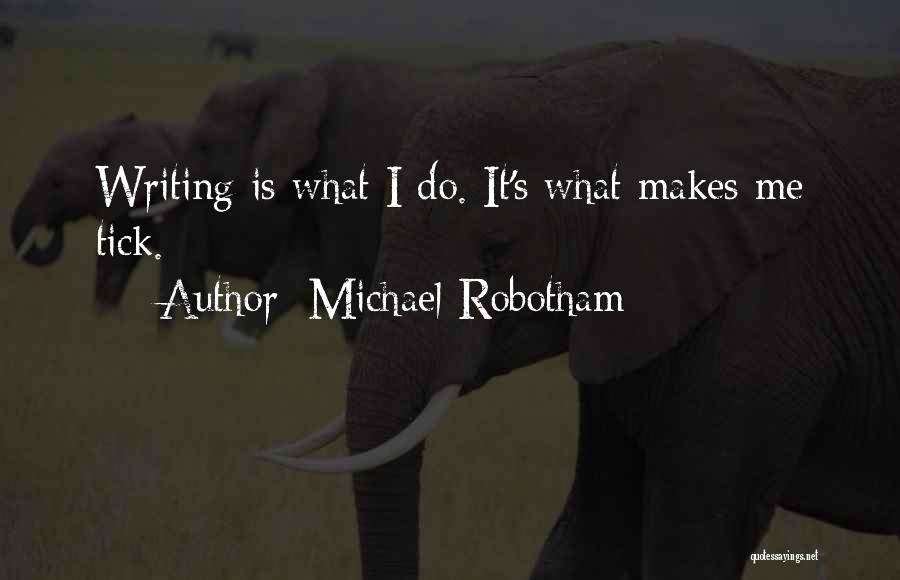 Michael Robotham Quotes: Writing Is What I Do. It's What Makes Me Tick.