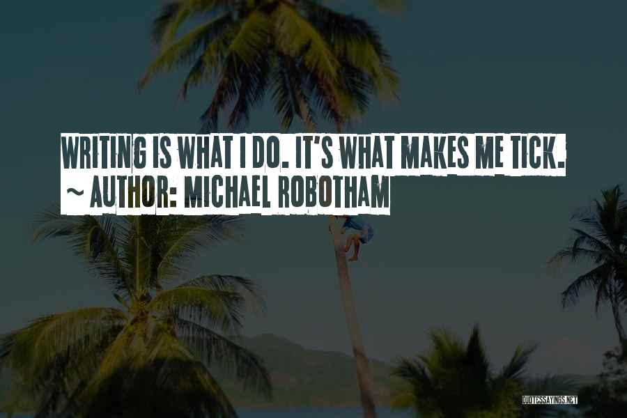 Michael Robotham Quotes: Writing Is What I Do. It's What Makes Me Tick.