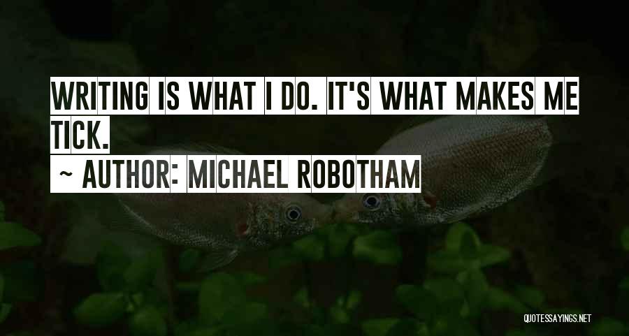 Michael Robotham Quotes: Writing Is What I Do. It's What Makes Me Tick.
