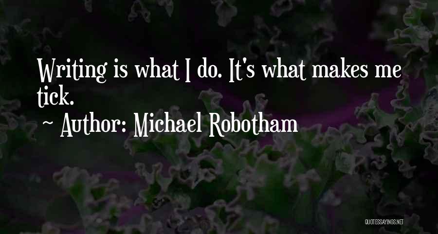 Michael Robotham Quotes: Writing Is What I Do. It's What Makes Me Tick.