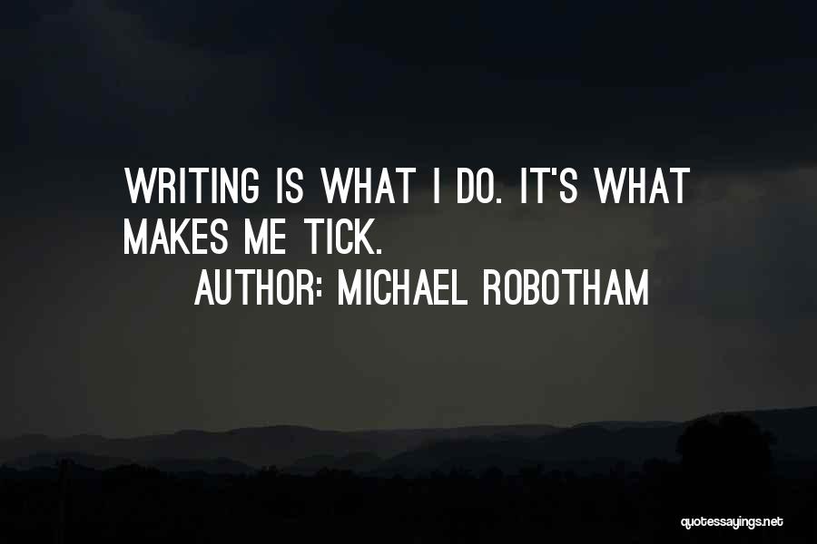 Michael Robotham Quotes: Writing Is What I Do. It's What Makes Me Tick.