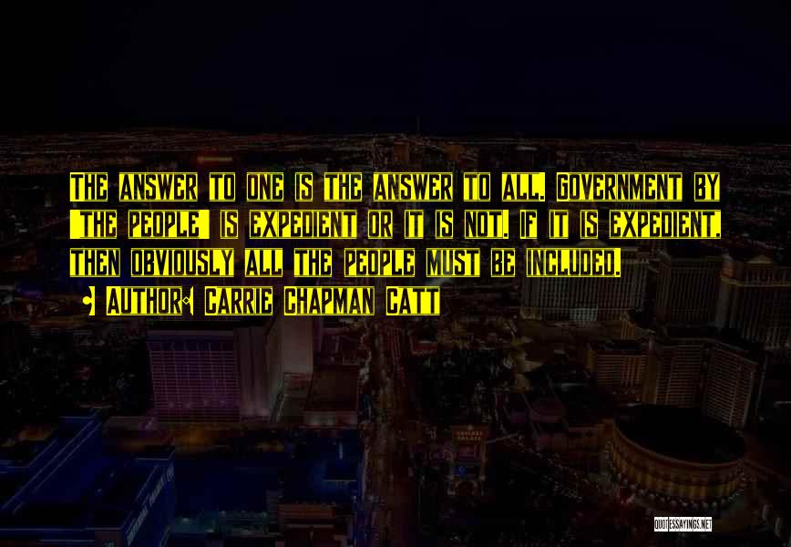 Carrie Chapman Catt Quotes: The Answer To One Is The Answer To All. Government By 'the People' Is Expedient Or It Is Not. If
