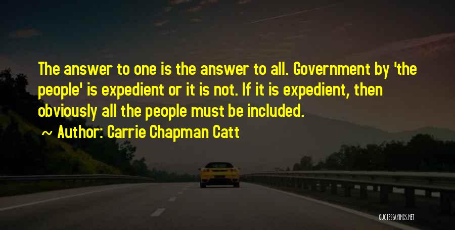 Carrie Chapman Catt Quotes: The Answer To One Is The Answer To All. Government By 'the People' Is Expedient Or It Is Not. If