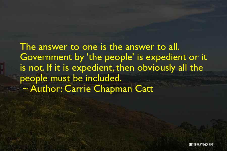 Carrie Chapman Catt Quotes: The Answer To One Is The Answer To All. Government By 'the People' Is Expedient Or It Is Not. If