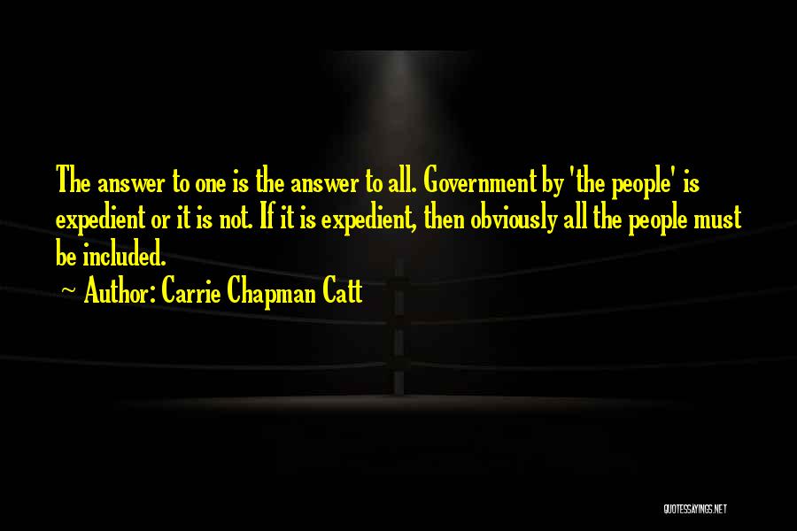 Carrie Chapman Catt Quotes: The Answer To One Is The Answer To All. Government By 'the People' Is Expedient Or It Is Not. If