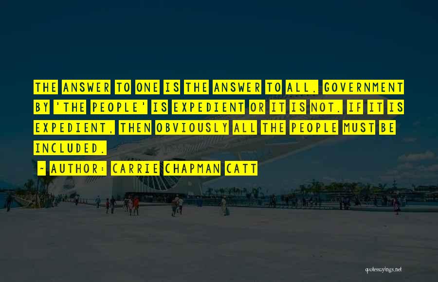 Carrie Chapman Catt Quotes: The Answer To One Is The Answer To All. Government By 'the People' Is Expedient Or It Is Not. If