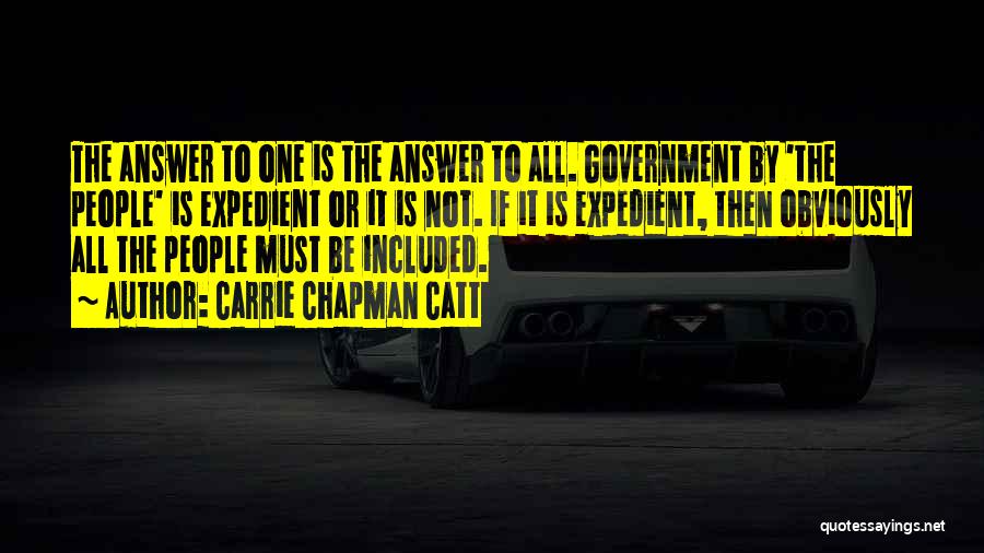 Carrie Chapman Catt Quotes: The Answer To One Is The Answer To All. Government By 'the People' Is Expedient Or It Is Not. If