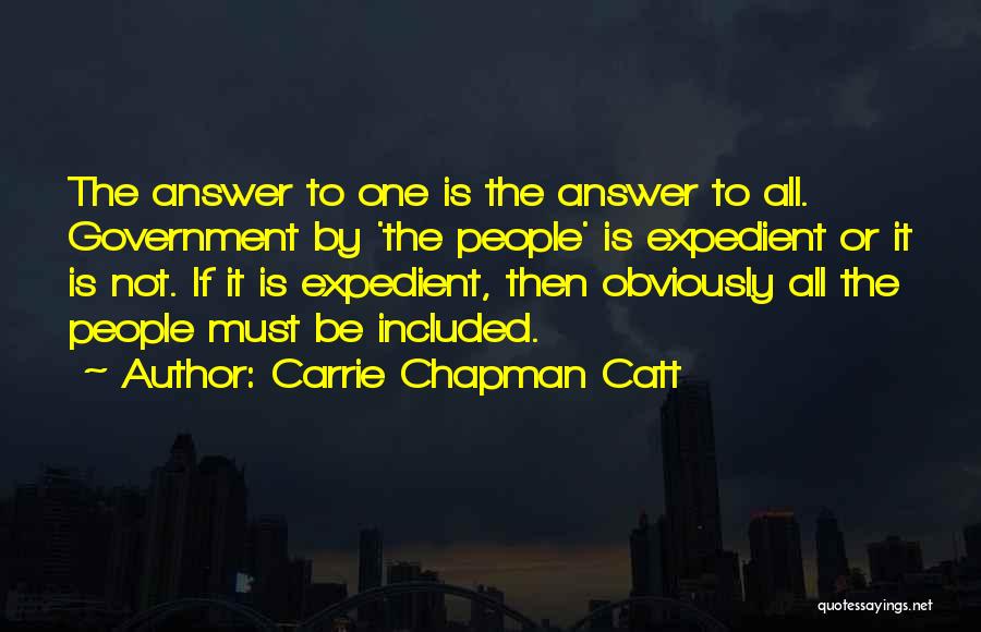 Carrie Chapman Catt Quotes: The Answer To One Is The Answer To All. Government By 'the People' Is Expedient Or It Is Not. If