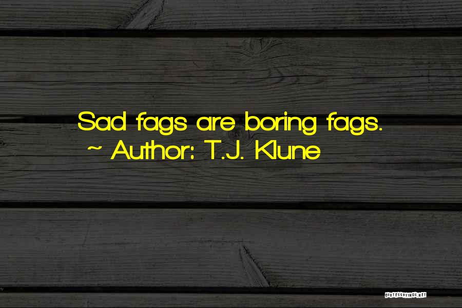 T.J. Klune Quotes: Sad Fags Are Boring Fags.