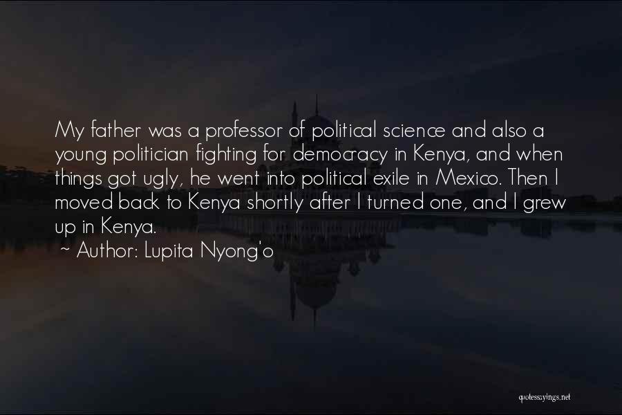 Lupita Nyong'o Quotes: My Father Was A Professor Of Political Science And Also A Young Politician Fighting For Democracy In Kenya, And When