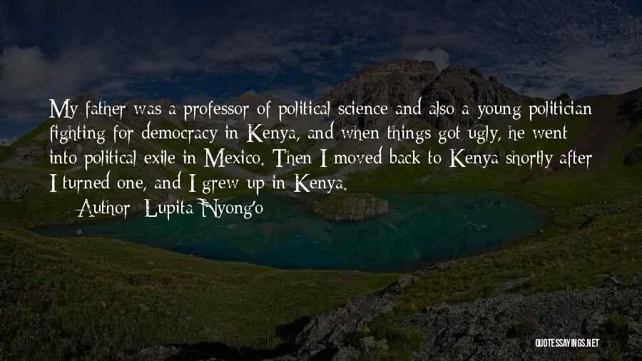 Lupita Nyong'o Quotes: My Father Was A Professor Of Political Science And Also A Young Politician Fighting For Democracy In Kenya, And When