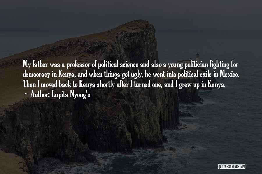 Lupita Nyong'o Quotes: My Father Was A Professor Of Political Science And Also A Young Politician Fighting For Democracy In Kenya, And When