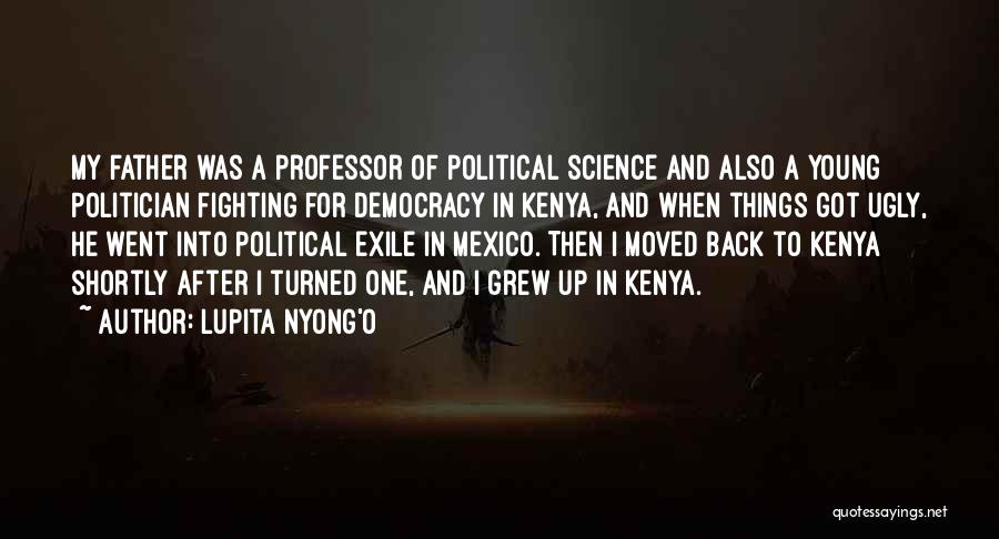 Lupita Nyong'o Quotes: My Father Was A Professor Of Political Science And Also A Young Politician Fighting For Democracy In Kenya, And When