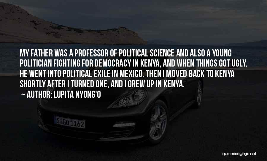 Lupita Nyong'o Quotes: My Father Was A Professor Of Political Science And Also A Young Politician Fighting For Democracy In Kenya, And When