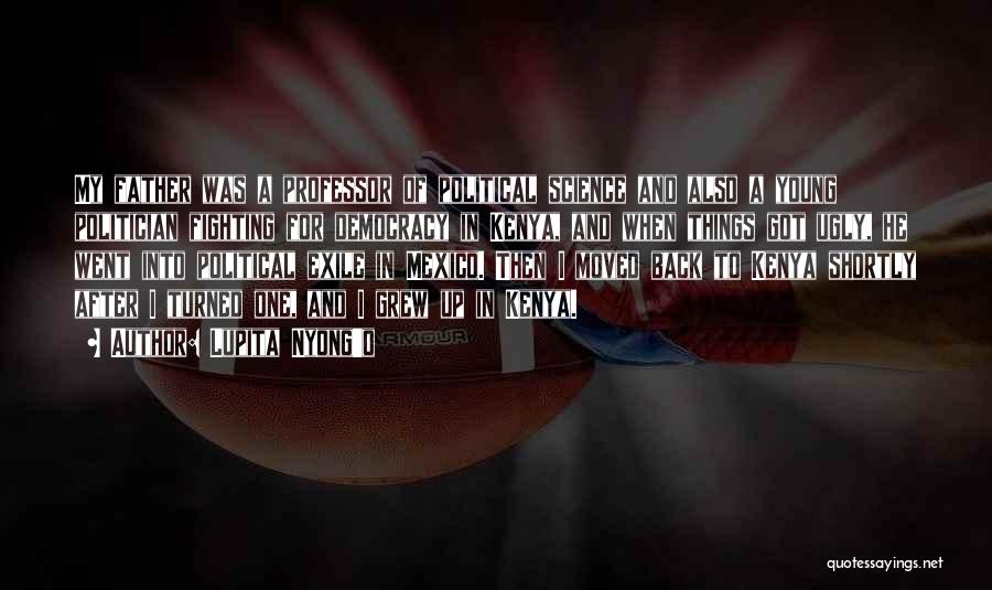 Lupita Nyong'o Quotes: My Father Was A Professor Of Political Science And Also A Young Politician Fighting For Democracy In Kenya, And When