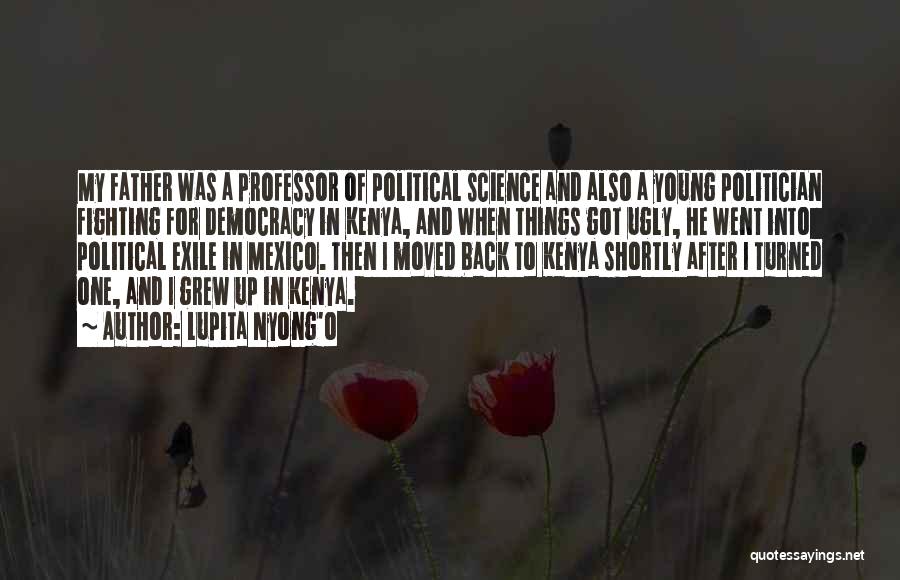 Lupita Nyong'o Quotes: My Father Was A Professor Of Political Science And Also A Young Politician Fighting For Democracy In Kenya, And When