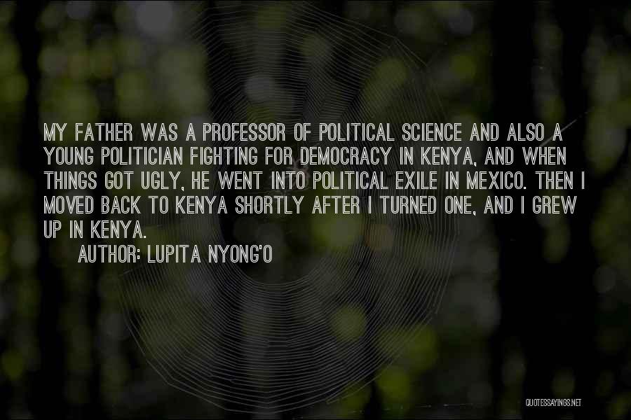 Lupita Nyong'o Quotes: My Father Was A Professor Of Political Science And Also A Young Politician Fighting For Democracy In Kenya, And When