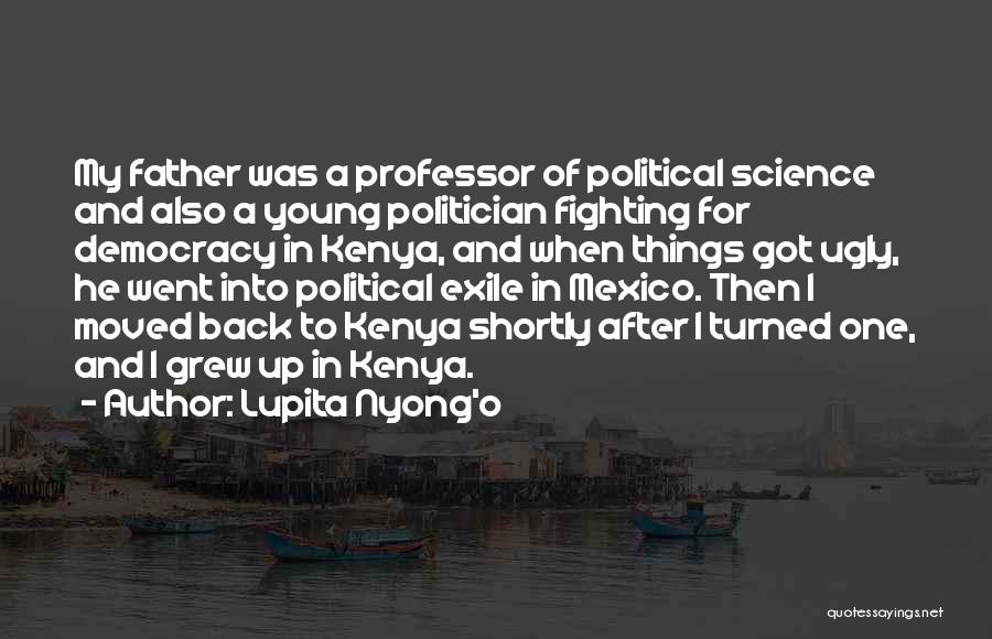 Lupita Nyong'o Quotes: My Father Was A Professor Of Political Science And Also A Young Politician Fighting For Democracy In Kenya, And When