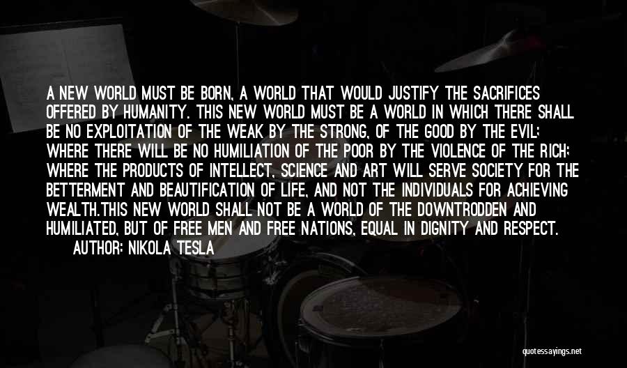 Nikola Tesla Quotes: A New World Must Be Born, A World That Would Justify The Sacrifices Offered By Humanity. This New World Must